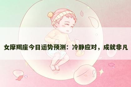 女摩羯座今日运势预测：冷静应对，成就非凡