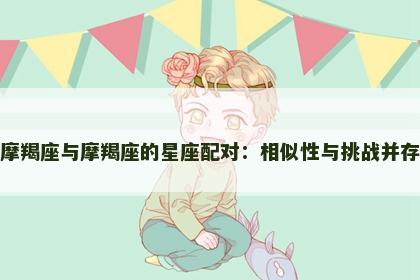 摩羯座与摩羯座的星座配对：相似性与挑战并存