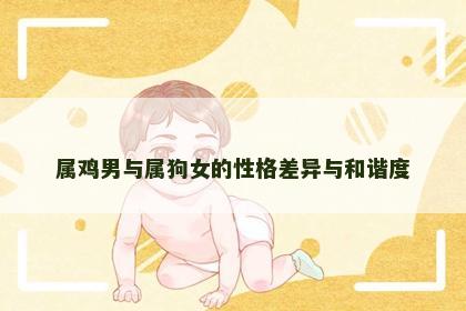 属鸡男与属狗女的性格差异与和谐度