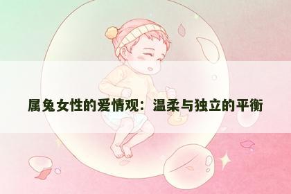 属兔女性的爱情观：温柔与独立的平衡