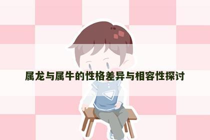 属龙与属牛的性格差异与相容性探讨