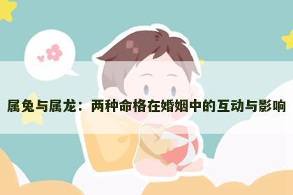 属兔与属龙：两种命格在婚姻中的互动与影响