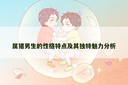 属猪男生的性格特点及其独特魅力分析