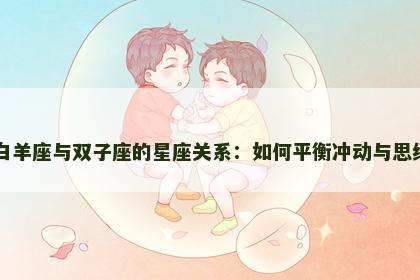 白羊座与双子座的星座关系：如何平衡冲动与思维