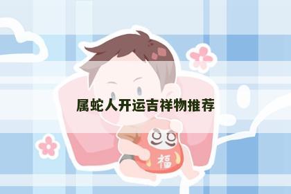 属蛇人开运吉祥物推荐