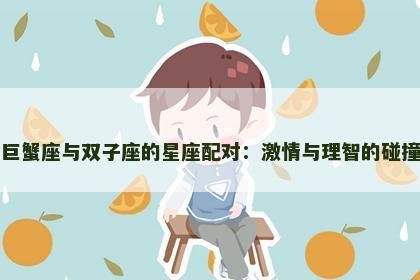 巨蟹座与双子座的星座配对：激情与理智的碰撞