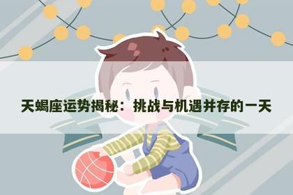 天蝎座运势揭秘：挑战与机遇并存的一天