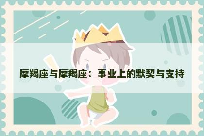摩羯座与摩羯座：事业上的默契与支持