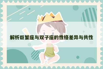 解析巨蟹座与双子座的性格差异与共性