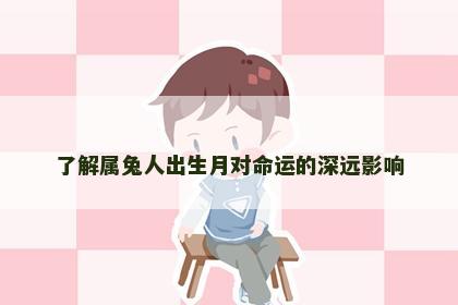 了解属兔人出生月对命运的深远影响