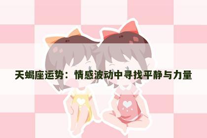 天蝎座运势：情感波动中寻找平静与力量