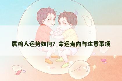 属鸡人运势如何？命运走向与注意事项