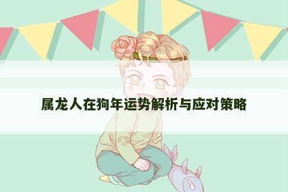 属龙人在狗年运势解析与应对策略