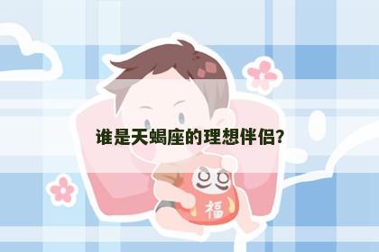 谁是天蝎座的理想伴侣？