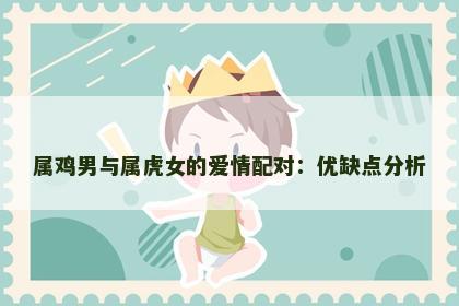 属鸡男与属虎女的爱情配对：优缺点分析