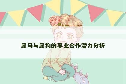 属马与属狗的事业合作潜力分析