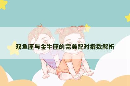 双鱼座与金牛座的完美配对指数解析
