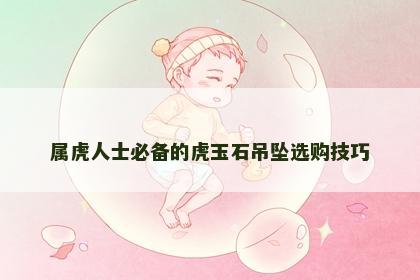 属虎人士必备的虎玉石吊坠选购技巧