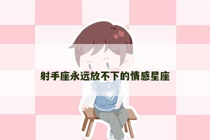 射手座永远放不下的情感星座