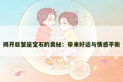 揭开巨蟹座宝石的奥秘：带来好运与情感平衡