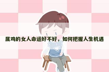 属鸡的女人命运好不好，如何把握人生机遇