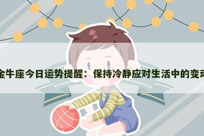 金牛座今日运势提醒：保持冷静应对生活中的变动