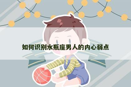如何识别水瓶座男人的内心弱点