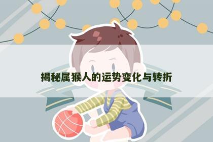 揭秘属猴人的运势变化与转折