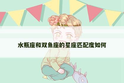 水瓶座和双鱼座的星座匹配度如何