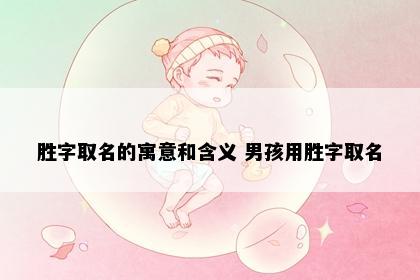 胜字取名的寓意和含义 男孩用胜字取名