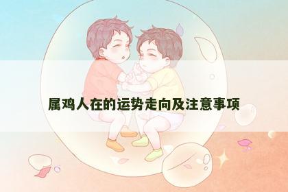 属鸡人在的运势走向及注意事项