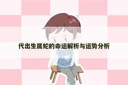 代出生属蛇的命运解析与运势分析