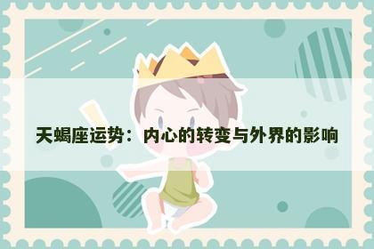 天蝎座运势：内心的转变与外界的影响