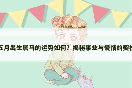 五月出生属马的运势如何？揭秘事业与爱情的契机