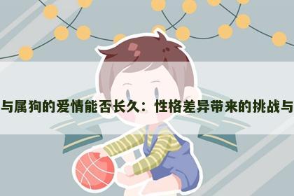 属鼠与属狗的爱情能否长久：性格差异带来的挑战与机遇