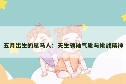 五月出生的属马人：天生领袖气质与挑战精神