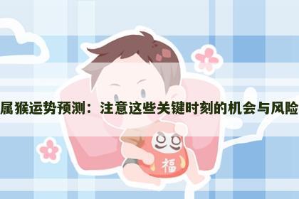 属猴运势预测：注意这些关键时刻的机会与风险