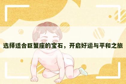 选择适合巨蟹座的宝石，开启好运与平和之旅