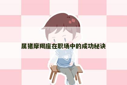 属猪摩羯座在职场中的成功秘诀