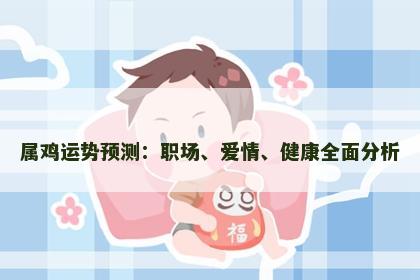 属鸡运势预测：职场、爱情、健康全面分析