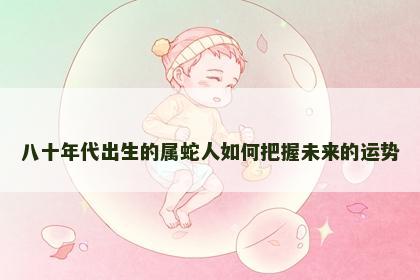 八十年代出生的属蛇人如何把握未来的运势