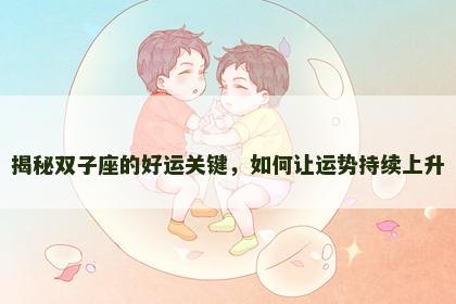 揭秘双子座的好运关键，如何让运势持续上升