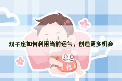 双子座如何利用当前运气，创造更多机会