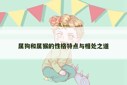 属狗和属猴的性格特点与相处之道