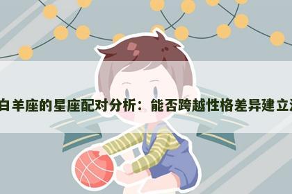 巨蟹座与白羊座的星座配对分析：能否跨越性格差异建立深厚关系？
