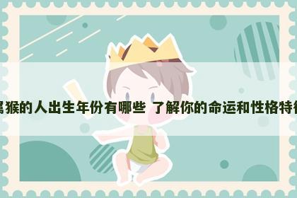 属猴的人出生年份有哪些 了解你的命运和性格特征