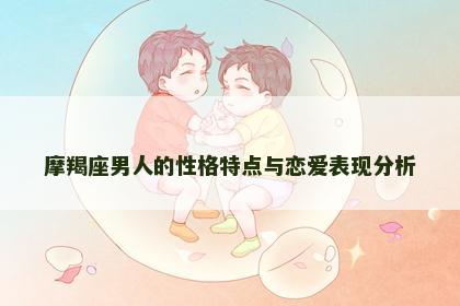 摩羯座男人的性格特点与恋爱表现分析
