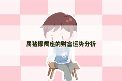 属猪摩羯座的财富运势分析