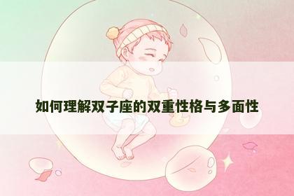 如何理解双子座的双重性格与多面性