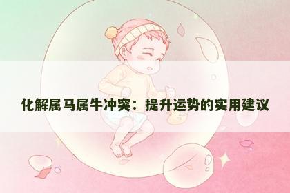 化解属马属牛冲突：提升运势的实用建议